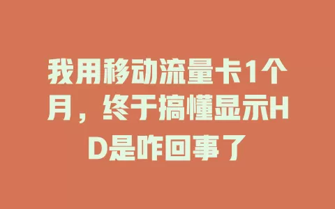 我用移动流量卡1个月，终于搞懂显示HD是咋回事了