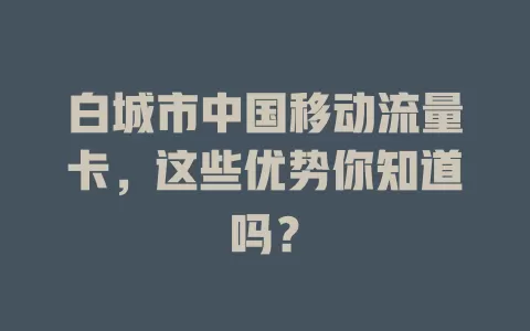白城市中国移动流量卡，这些优势你知道吗？