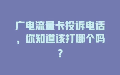 广电流量卡投诉电话，你知道该打哪个吗？