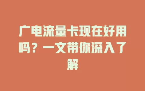 广电流量卡现在好用吗？一文带你深入了解