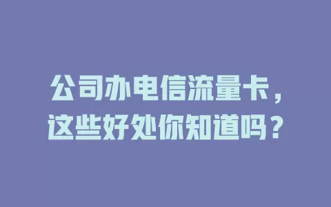 公司办电信流量卡，这些好处你知道吗？