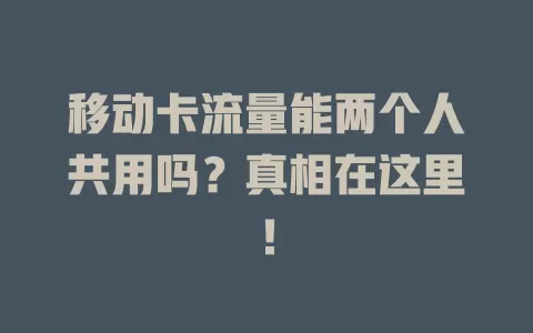 移动卡流量能两个人共用吗？真相在这里！