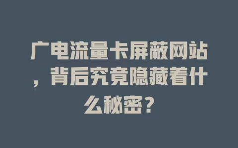 广电流量卡屏蔽网站，背后究竟隐藏着什么秘密？
