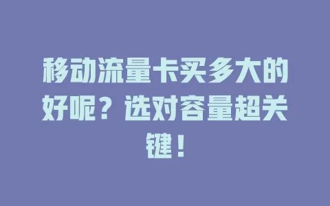 移动流量卡买多大的好呢？选对容量超关键！
