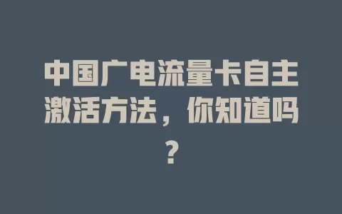 中国广电流量卡自主激活方法，你知道吗？