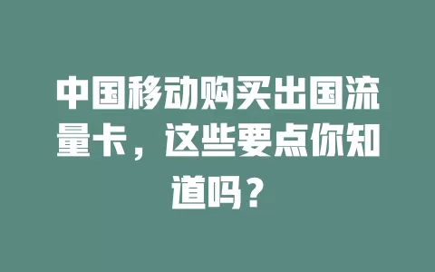 中国移动购买出国流量卡，这些要点你知道吗？