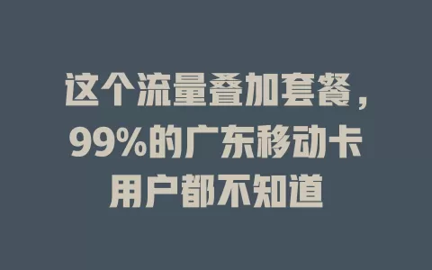 这个流量叠加套餐，99%的广东移动卡用户都不知道