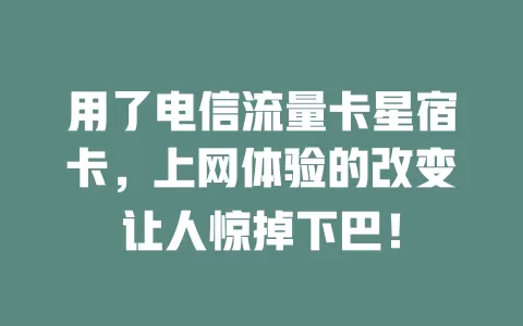 用了电信流量卡星宿卡，上网体验的改变让人惊掉下巴！