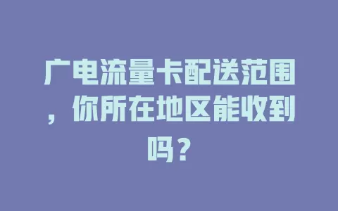 广电流量卡配送范围，你所在地区能收到吗？