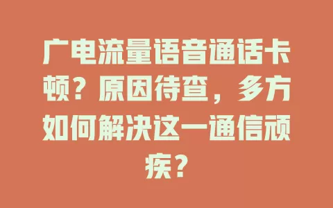 广电流量语音通话卡顿？原因待查，多方如何解决这一通信顽疾？