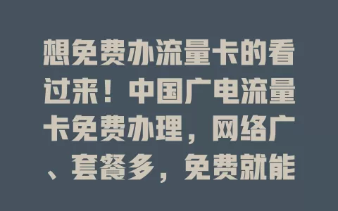 想免费办流量卡的看过来！中国广电流量卡免费办理，网络广、套餐多，免费就能拥有，速来开启畅快网络之旅！