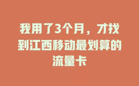 我用了3个月，才找到江西移动最划算的流量卡