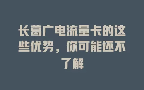 长葛广电流量卡的这些优势，你可能还不了解