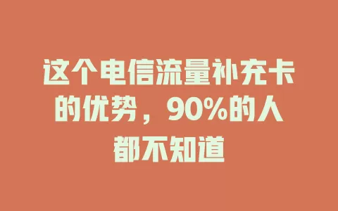 这个电信流量补充卡的优势，90%的人都不知道