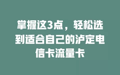 掌握这3点，轻松选到适合自己的泸定电信卡流量卡