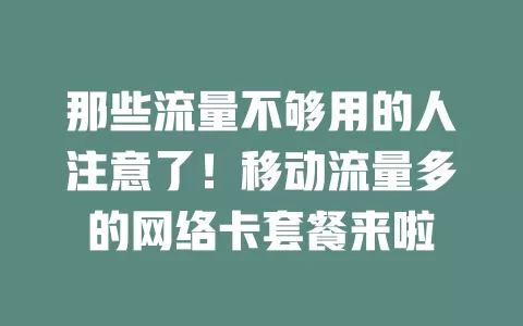 那些流量不够用的人注意了！移动流量多的网络卡套餐来啦