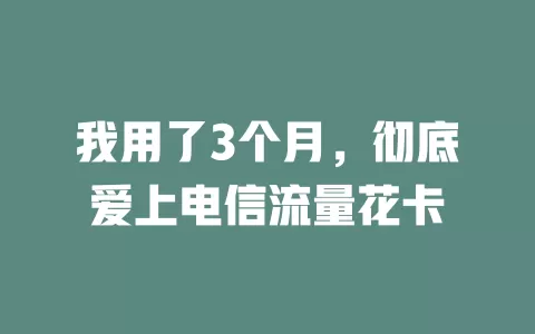 我用了3个月，彻底爱上电信流量花卡