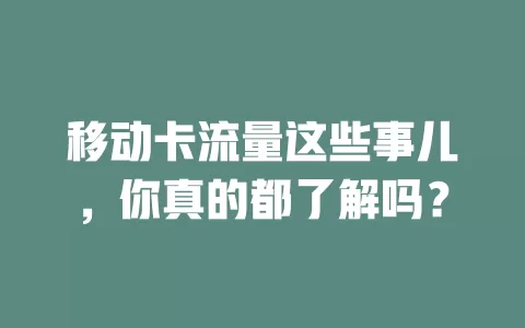 移动卡流量这些事儿，你真的都了解吗？
