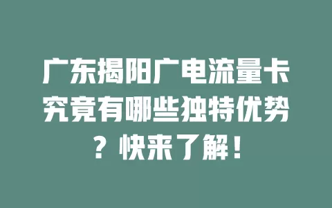 广东揭阳广电流量卡究竟有哪些独特优势？快来了解！