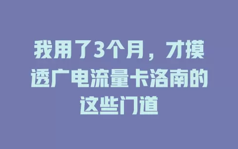我用了3个月，才摸透广电流量卡洛南的这些门道