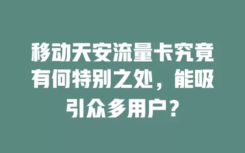 移动天安流量卡究竟有何特别之处，能吸引众多用户？