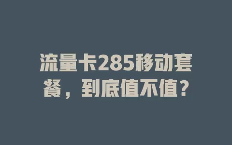 流量卡285移动套餐，到底值不值？