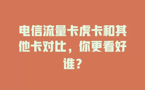 电信流量卡虎卡和其他卡对比，你更看好谁？