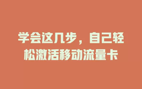学会这几步，自己轻松激活移动流量卡