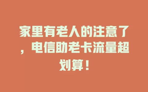 家里有老人的注意了，电信助老卡流量超划算！
