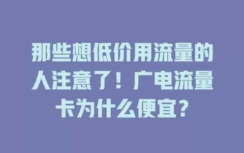 那些想低价用流量的人注意了！广电流量卡为什么便宜？