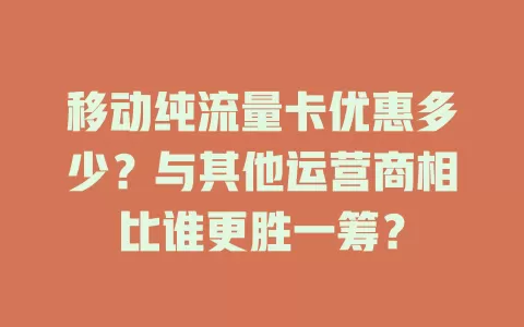 移动纯流量卡优惠多少？与其他运营商相比谁更胜一筹？
