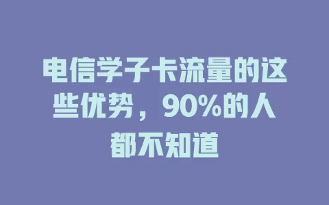 电信学子卡流量的这些优势，90%的人都不知道