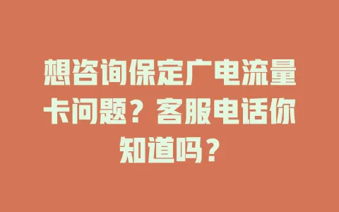 想咨询保定广电流量卡问题？客服电话你知道吗？