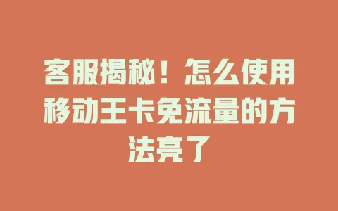 客服揭秘！怎么使用移动王卡免流量的方法亮了