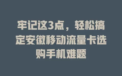 牢记这3点，轻松搞定安徽移动流量卡选购手机难题
