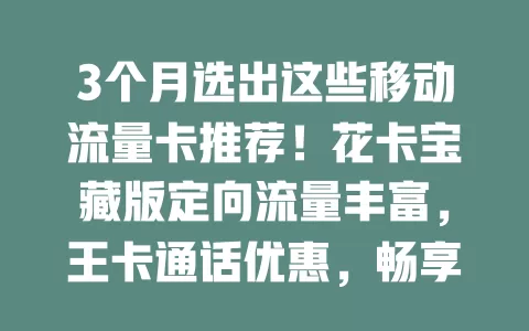 3个月选出这些移动流量卡推荐！花卡宝藏版定向流量丰富，王卡通话优惠，畅享卡流量大，按需选卡上网超便捷