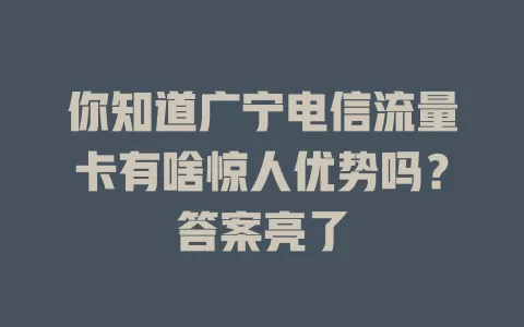 你知道广宁电信流量卡有啥惊人优势吗？答案亮了
