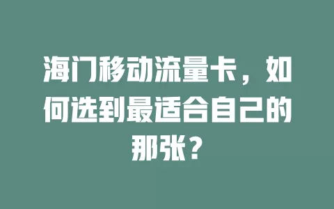 海门移动流量卡，如何选到最适合自己的那张？