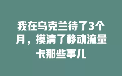 我在乌克兰待了3个月，摸清了移动流量卡那些事儿