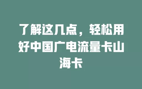 了解这几点，轻松用好中国广电流量卡山海卡
