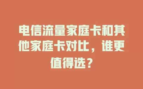 电信流量家庭卡和其他家庭卡对比，谁更值得选？