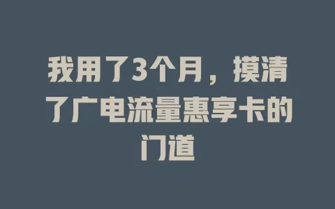 我用了3个月，摸清了广电流量惠享卡的门道