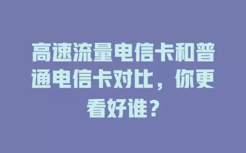高速流量电信卡和普通电信卡对比，你更看好谁？