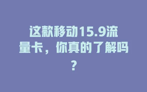 这款移动15.9流量卡，你真的了解吗？