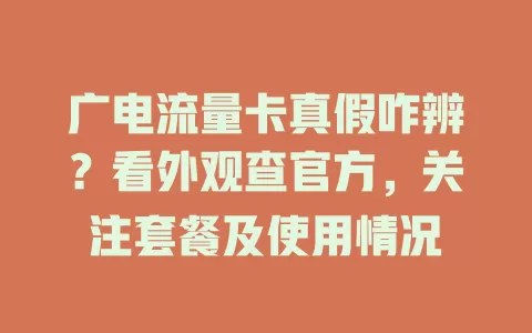 广电流量卡真假咋辨？看外观查官方，关注套餐及使用情况