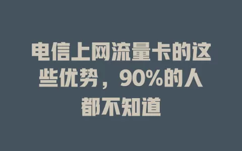电信上网流量卡的这些优势，90%的人都不知道