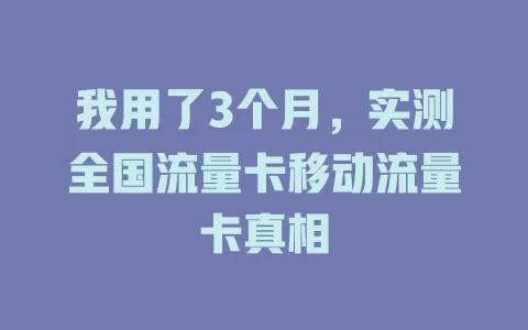 我用了3个月，实测全国流量卡移动流量卡真相