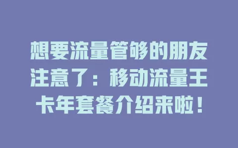 想要流量管够的朋友注意了：移动流量王卡年套餐介绍来啦！