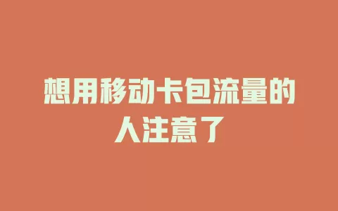 想用移动卡包流量的人注意了