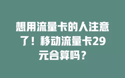 想用流量卡的人注意了！移动流量卡29元合算吗？